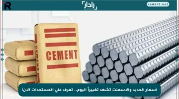 أسعار الحديد والأسمنت تشهد تغييراً اليوم.. تعرف على المستجدات الآن!